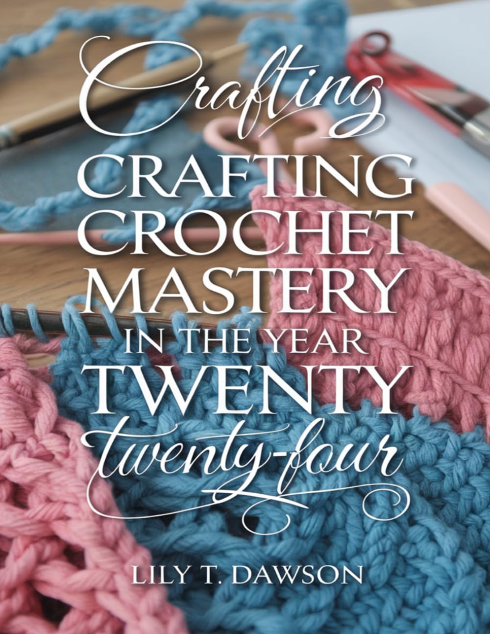 Crafting Crochet Mastery in the Year Twenty Twenty-Four: Fundamental Skills, Insightful Guidance, and Simple Designs for Tote Bags, Headwear, Home Décor, and Cozy Accessories