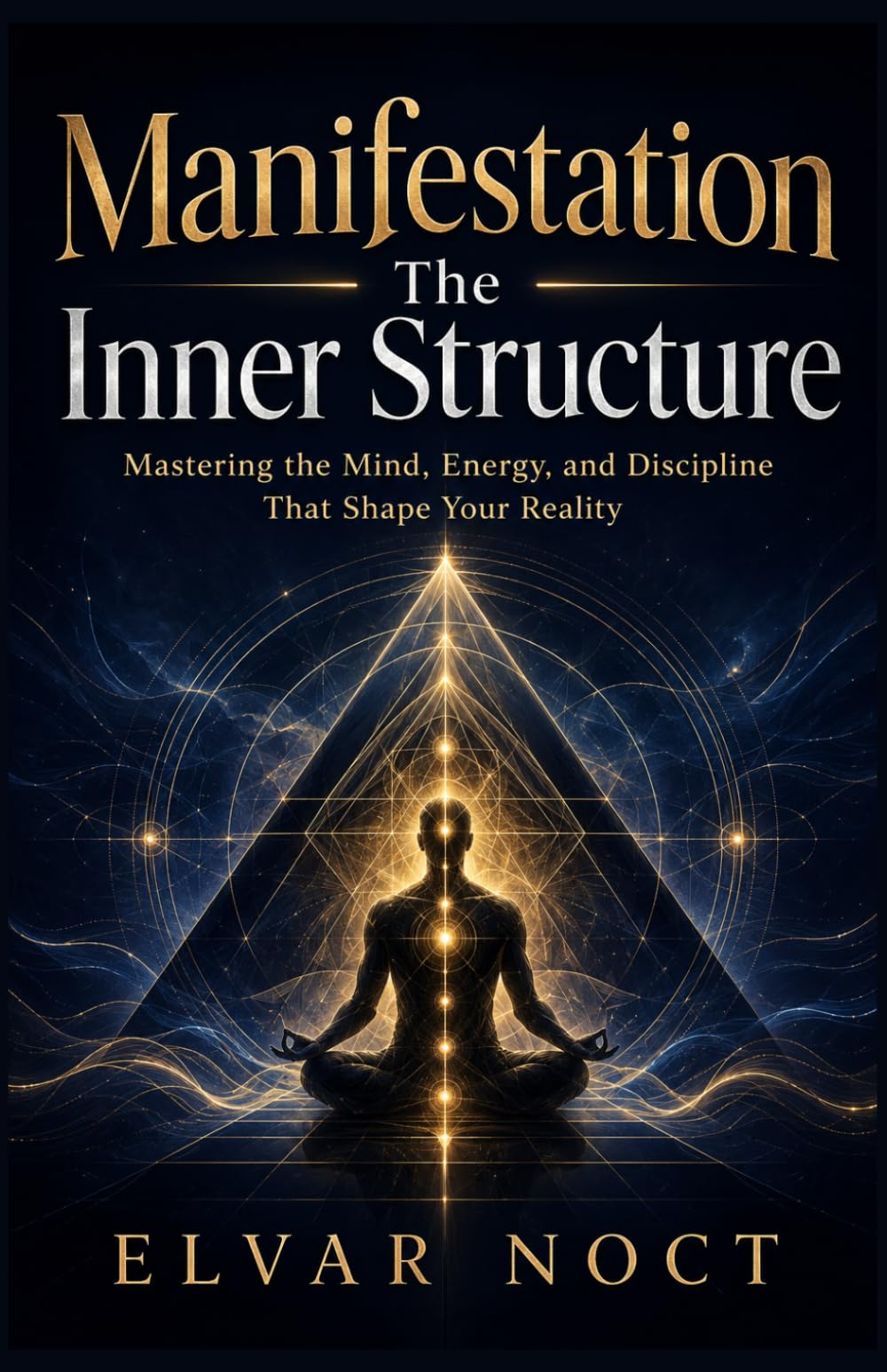 Manifestation The Inner Structure: Mastering the Mind, Energy, and Discipline That Shape Your Reality