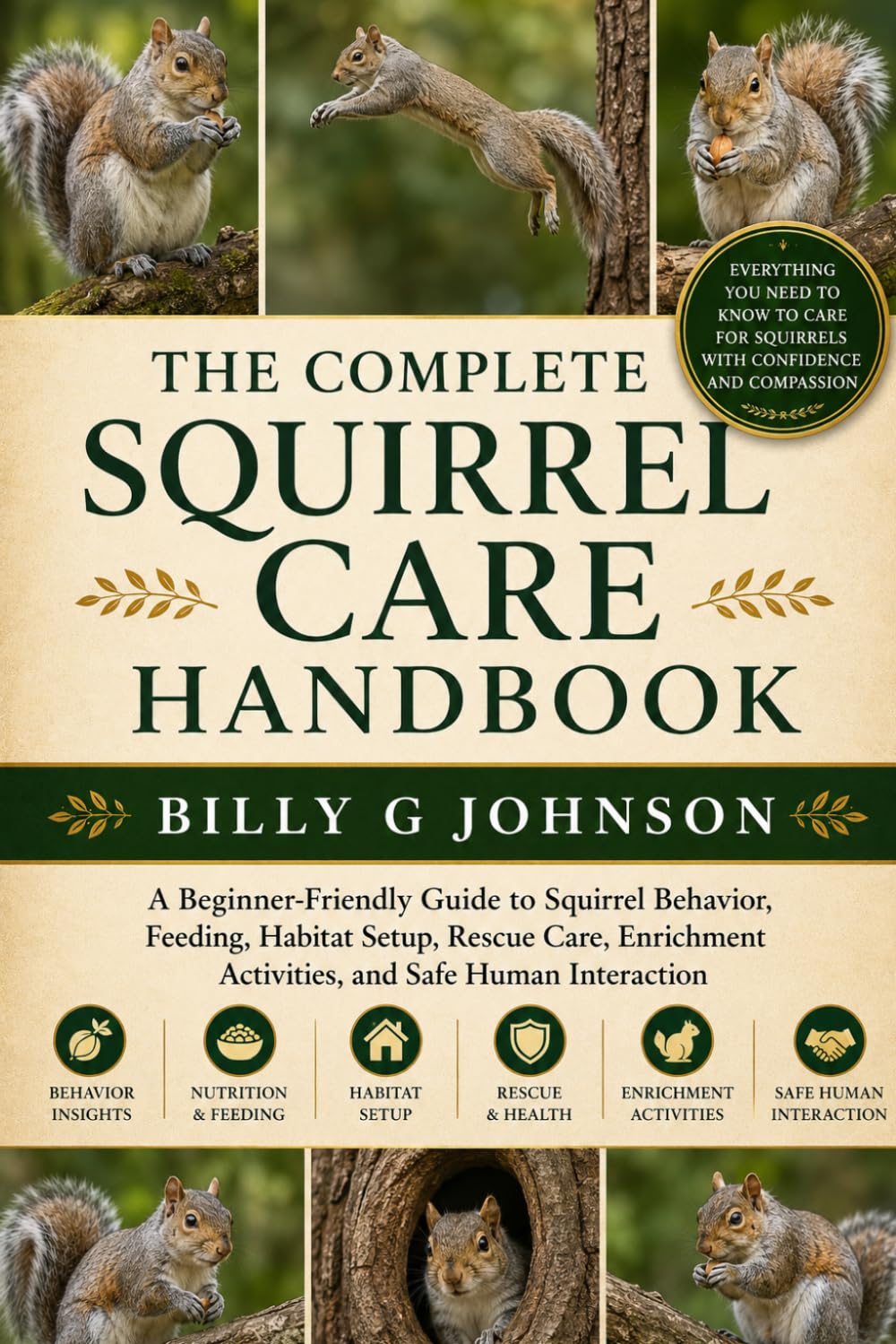The Complete Squirrel Care Handbook: A Beginner-Friendly Guide to Squirrel Behavior, Feeding, Habitat Setup, Rescue Care, Enrichment Activities, and Safe Human Interaction