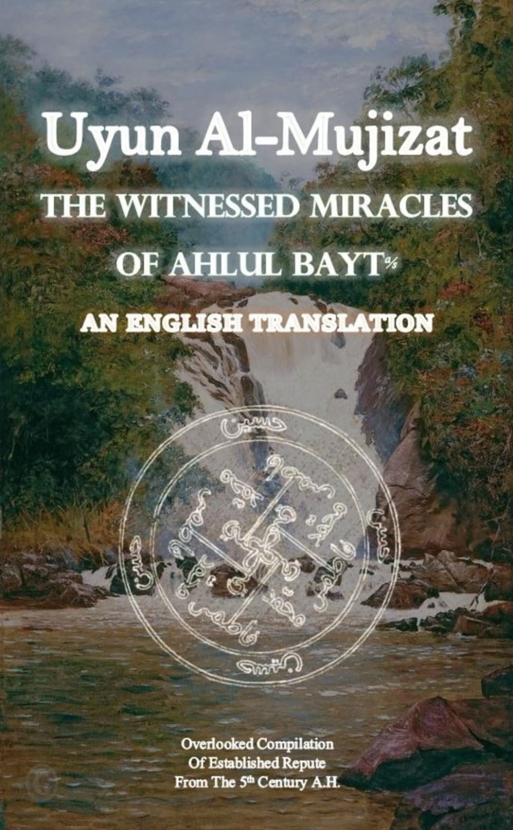 Uyun Al Mujizat: The Witnessed Miracles Of Ahlul Bayt: An English Translation (Rare Shia Hadith Books, Translated To English)