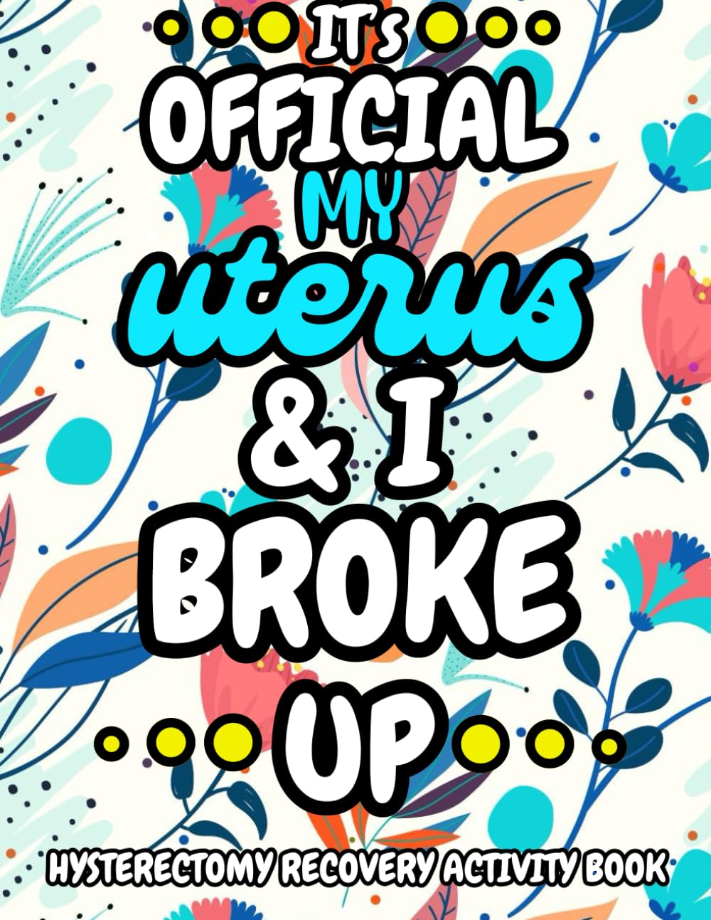 It's Official, My Uterus and I Broke up - Hysterectomy Recovery Activity Book: A Variety of Engaging and Enjoyable Activities and Coloring Pages for Women Recovering from Hysterectomy Surgery