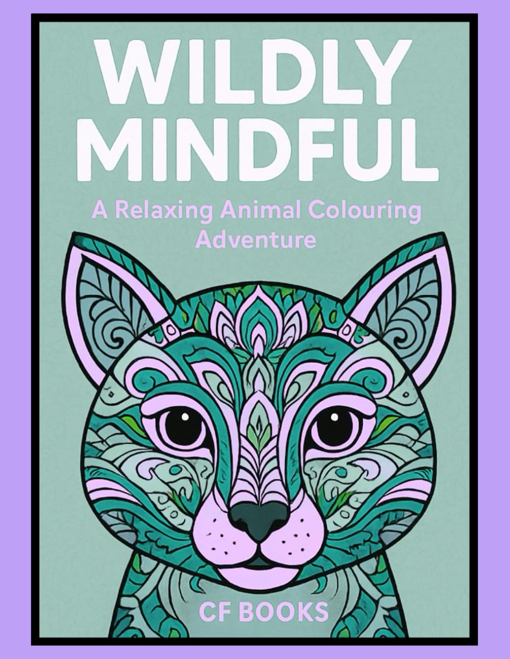Wildly Mindful: A Relaxing Colouring Animal Adventure: A Calming Animal Colouring Book for Adults and Teens — Relax, Unwind & Find Inner Peace Through Art