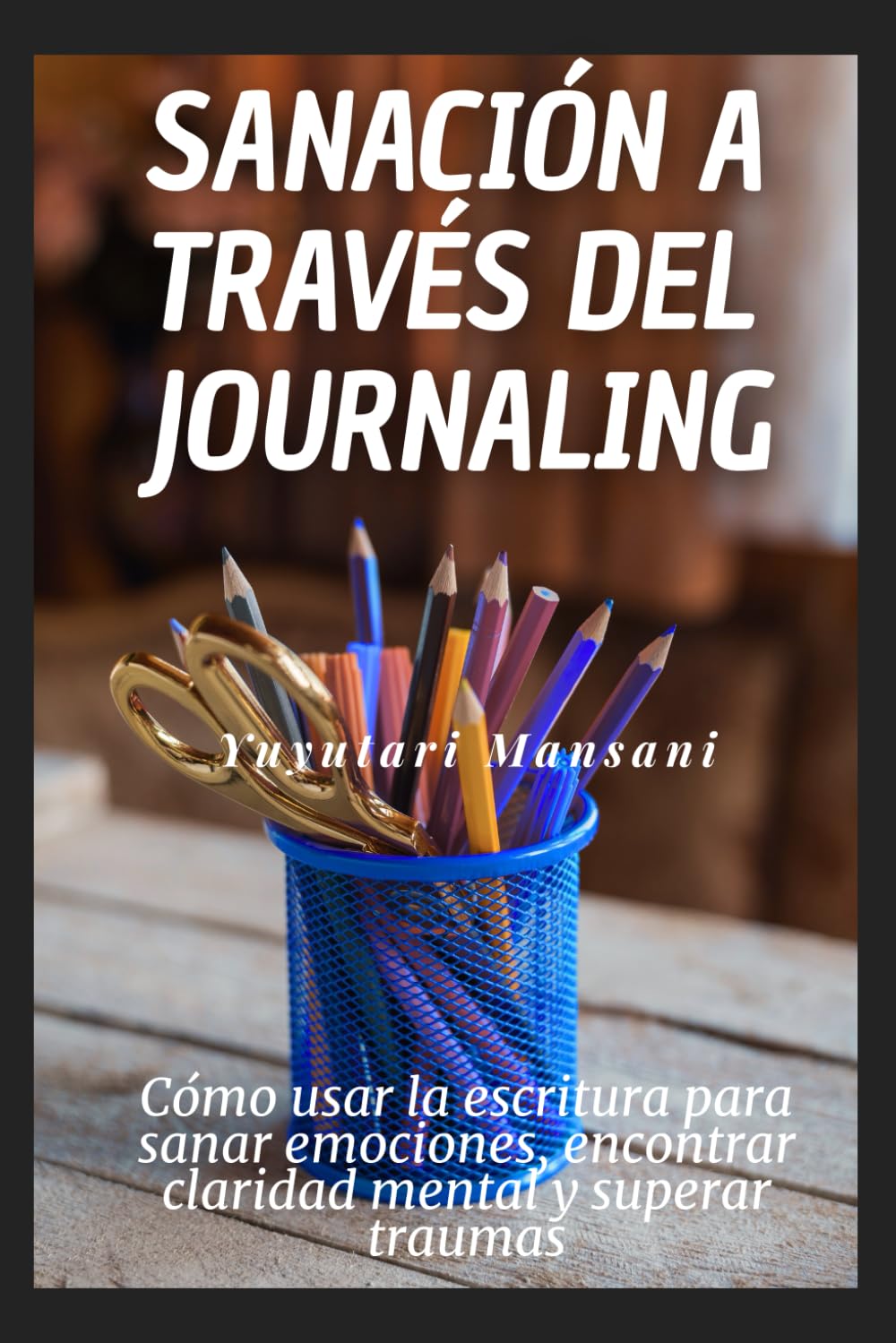 Sanación a través del journaling: Cómo usar la escritura para sanar emociones, encontrar claridad mental y superar traumas