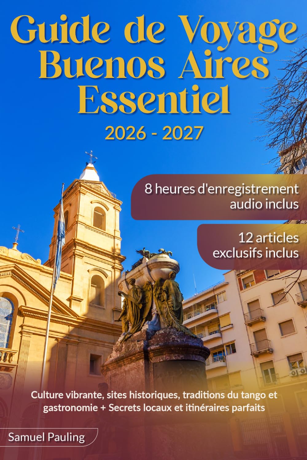 Guide de Voyage Buenos Aires Essentiel: Culture vibrante, sites historiques, traditions du tango et gastronomie + Secrets locaux et itinéraires parfaits