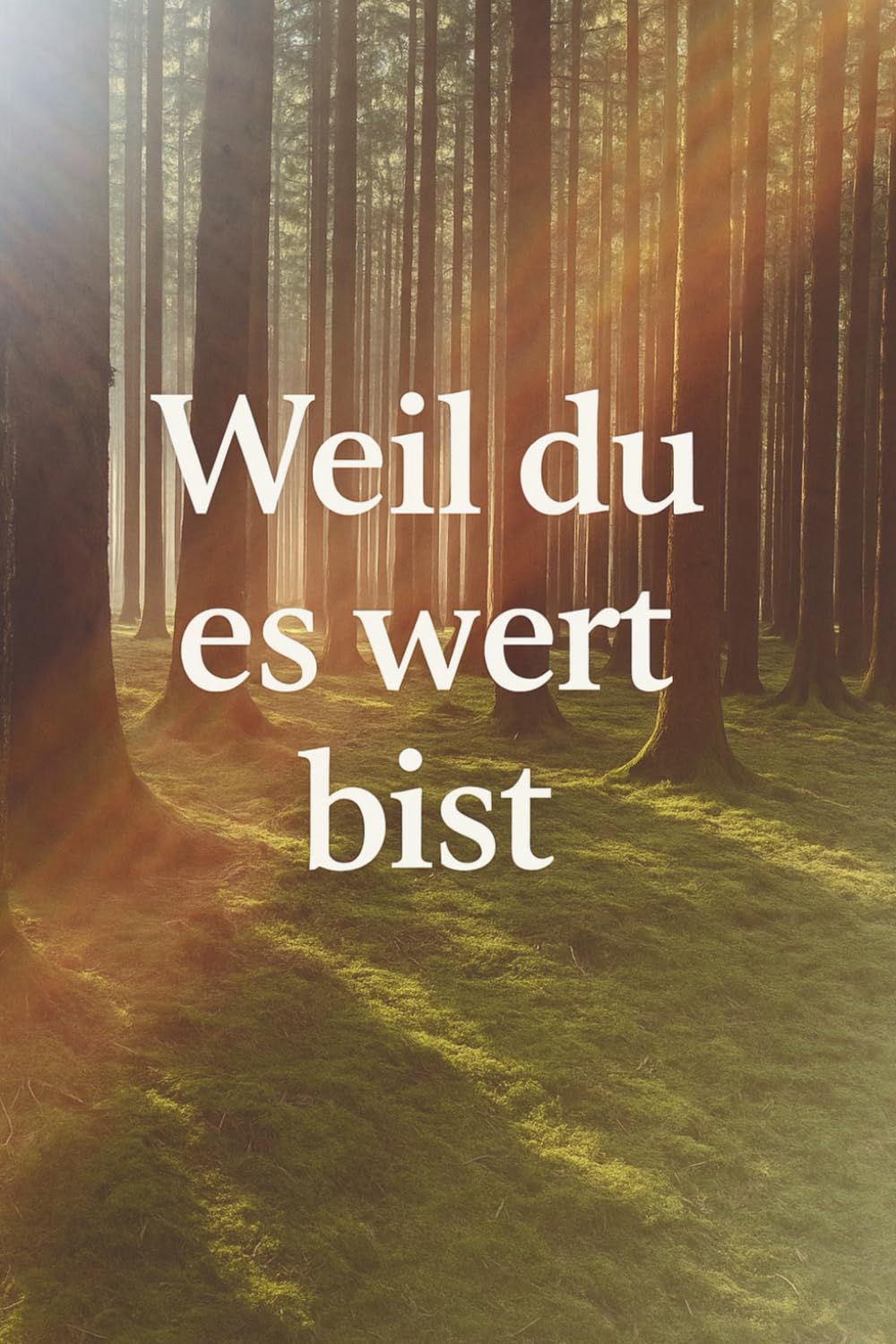 Weil du es wert bist:: „Weil du es wert bist“ vereint inspirierende Bilder aus der Natur mit poetischen Gedanken.