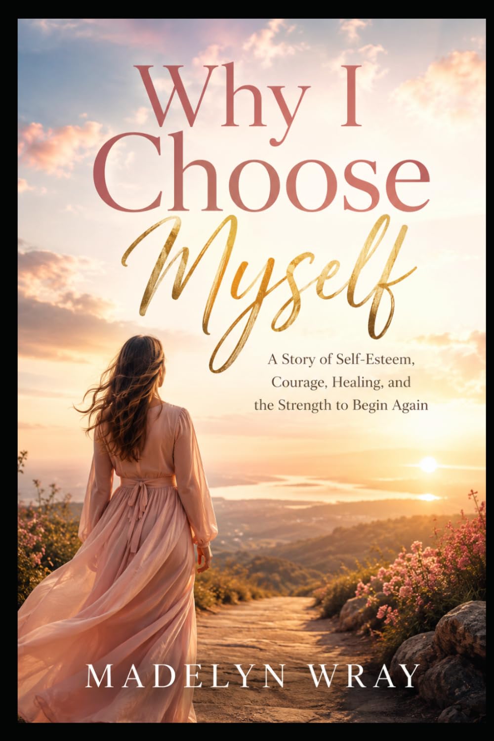 Why I Choose Myself: A Story of Self-Esteem, Courage, Healing, and the Strength to Begin Again