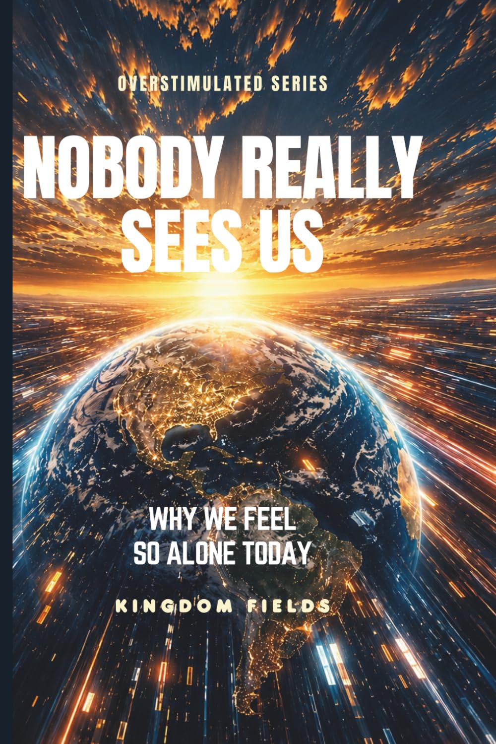 NOBODY REALLY SEES US: Why We Feel So Alone Today: 3 (OVERSTIMULATED SERIES)