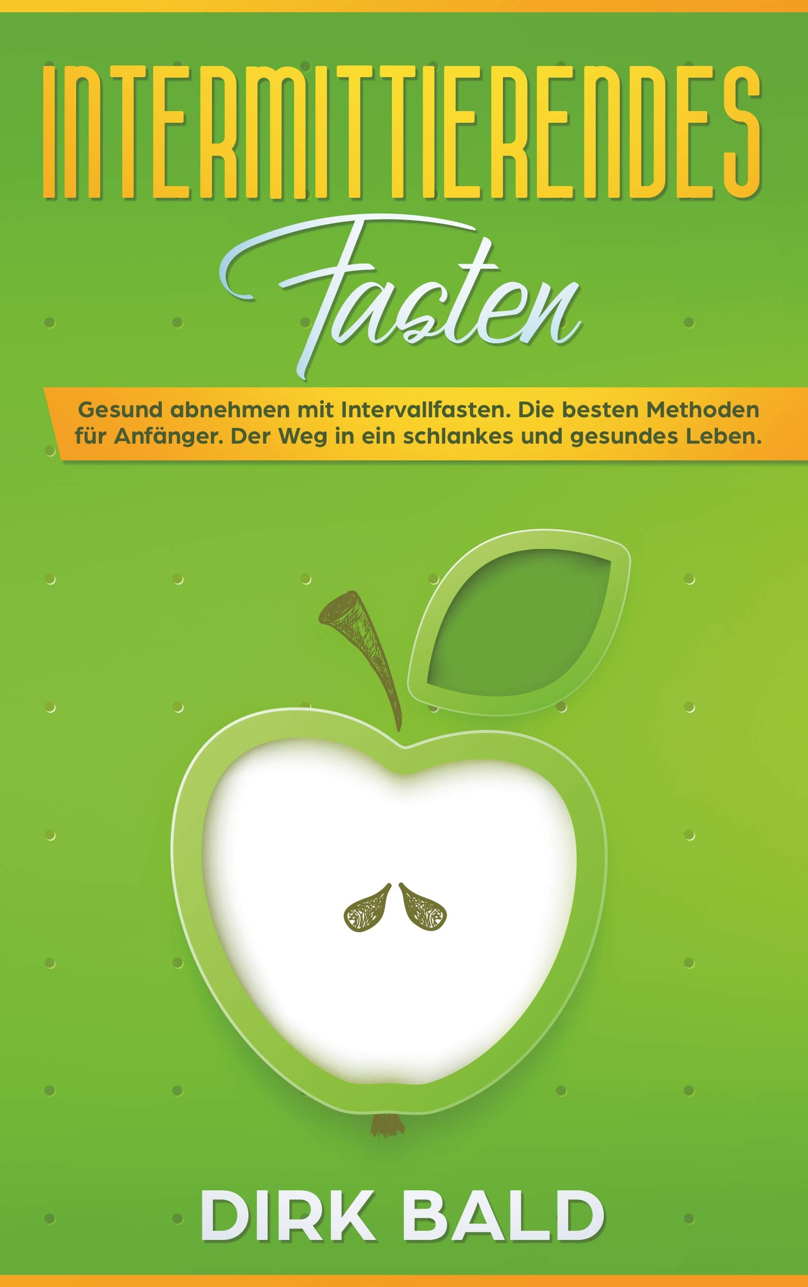 Intermittierendes Fasten: Gesund abnehmen mit Intervallfasten. Die besten Methoden für Anfänger. Der Weg in ein schlankes und gesundes Leben. (German Edition)