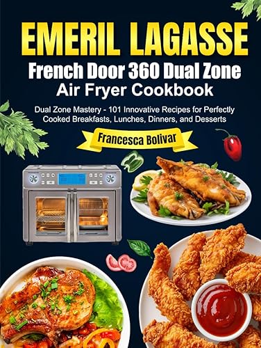 Emeril Lagasse French Door 360 Dual Zone Air Fryer Cookbook: Dual Zone Mastery - 101 Innovative Recipes for Perfectly Cooked Breakfasts, Lunches, Dinners, and Desserts