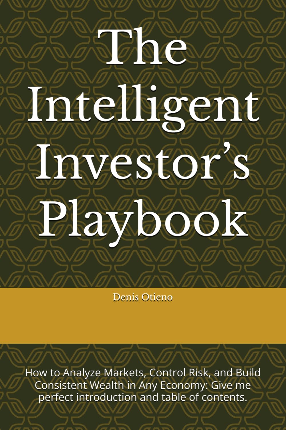 The Intelligent Investor’s Playbook: How to Analyze Markets, Control Risk, and Build Consistent Wealth in Any Economy: Give me perfect introduction and table of contents.