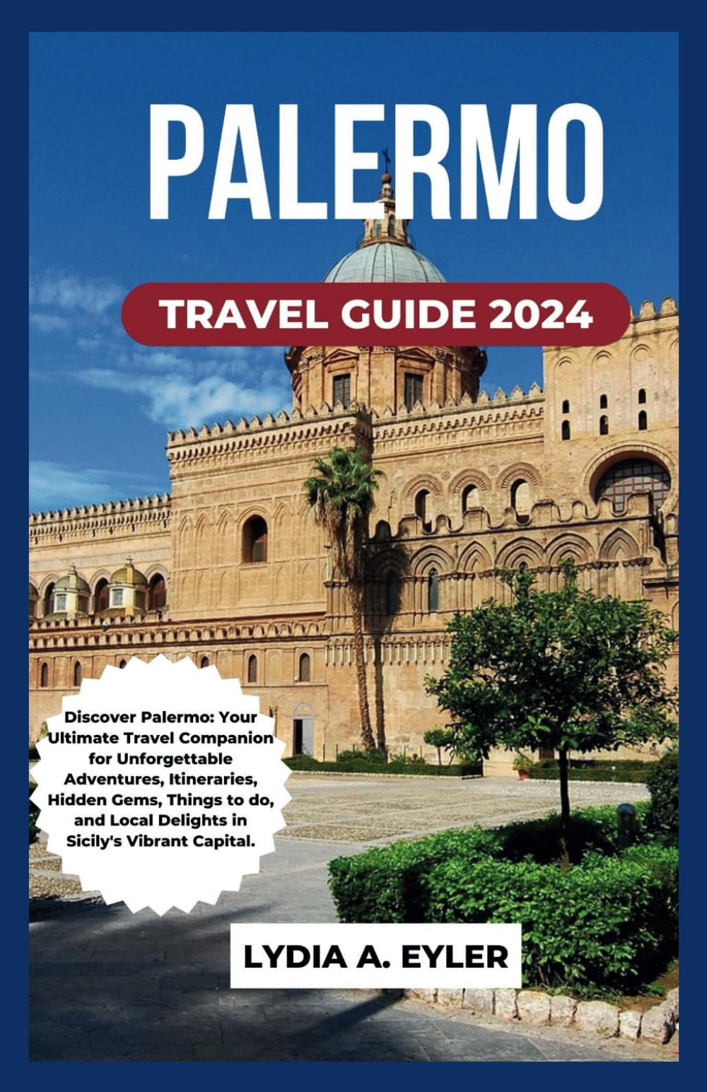 PALERMO TRAVEL GUIDE 2024: Discover Palermo: Your Ultimate Travel Companion for Unforgettable Adventures, Itineraries, Hidden Gems, Things to do, and Local Delights in Sicily's Vibrant Capital.
