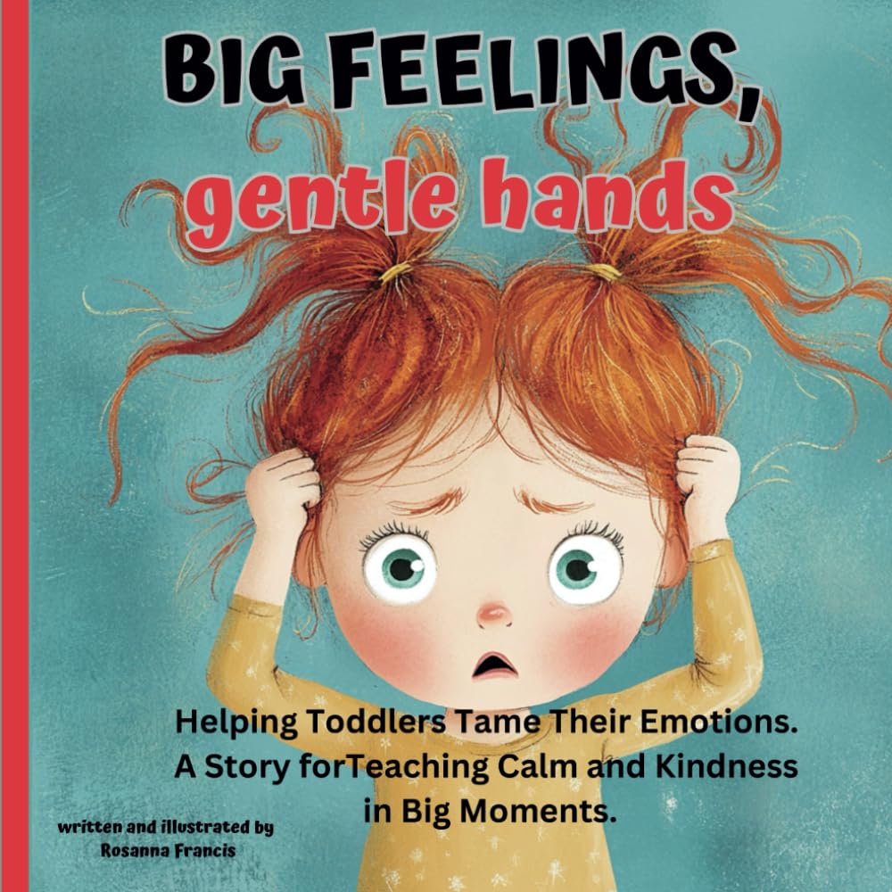 Big Feelings, Gentle Hands: Helping Toddlers Tame Their Emotions. A Story for Teaching Calm and Kindness in Big Moments.
