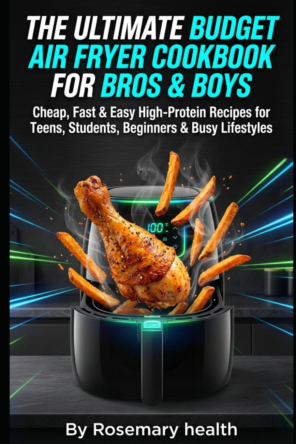 The Ultimate Budget Air Fryer Cookbook for Bros & Boys: Cheap, Fast & Easy High-Protein Recipes for Teens, Students, Beginners & Busy Lifestyles