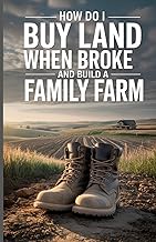How Do I Buy Land When Broke and Build a Family Farm: A Beginner’s Guide to Ownership, Food Production, and Long Term Stability