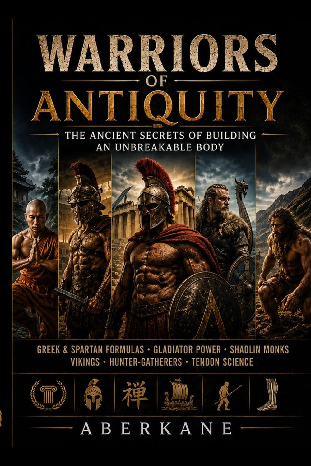 WARRIORS OF ANTIQUITY The Ancient Secrets of Building an Unbreakable Body: Greek & Spartan Formulas · Gladiator Power · Shaolin Monks Vikings · Hunter-Gatherers · Tendon Science Functional Calist