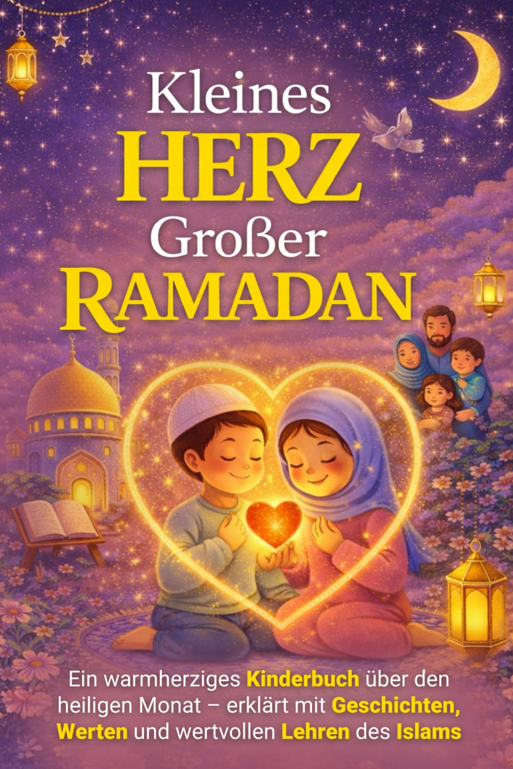 Kleines Herz – Großer Ramadan: Ein warmherziges Kinderbuch über den heiligen Monat – erklärt mit Geschichten, Werten und wichtigen Lehren des Islams