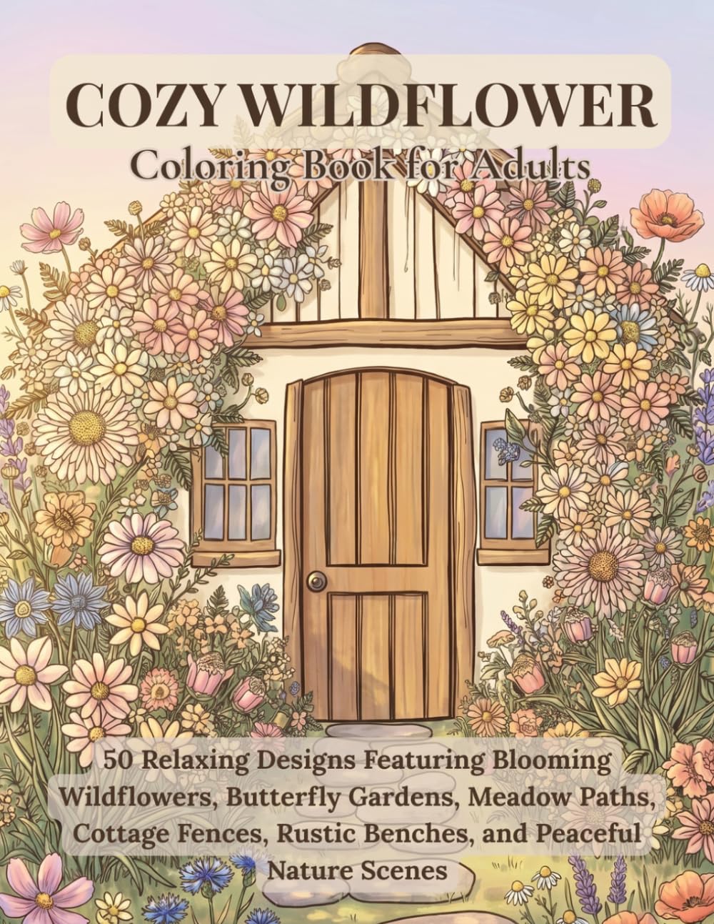 Cozy Wildflower Coloring Book for Adults: 50 Relaxing Designs Featuring Blooming Wildflowers, Butterfly Gardens, Meadow Paths, Cottage Fences, Rustic Benches, and Peaceful Nature Scenes