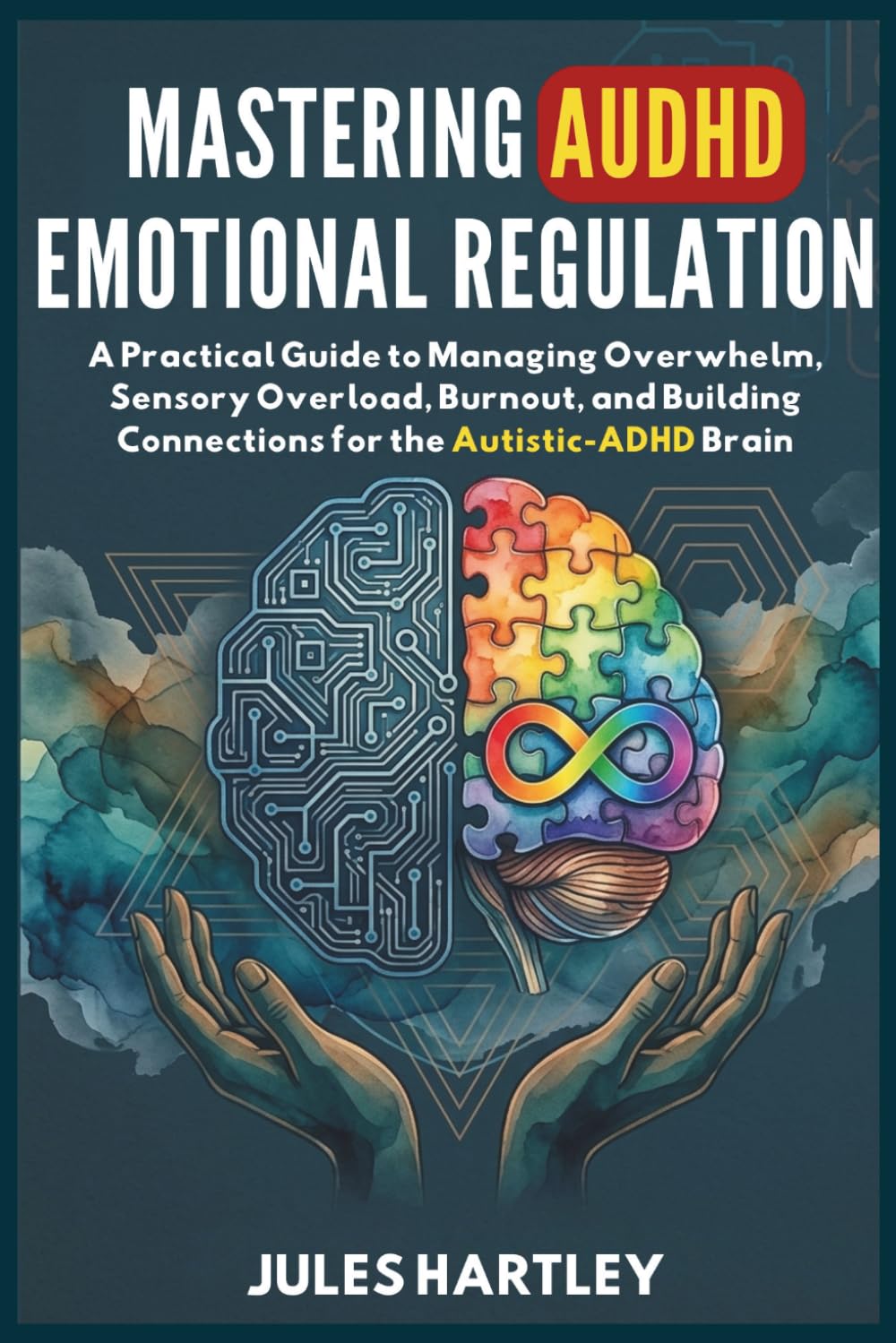 MASTERING AUDHD EMOTIONAL REGULATION: A Practical Guide to Managing Overwhelm, Sensory Overload, Burnout, and Building Connections for the Autistic-ADHD Brain