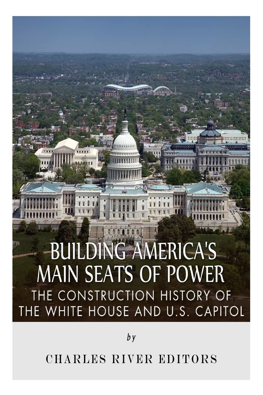 Building America’s Main Seats of Power: The Construction History of the White House and U.S. Capitol