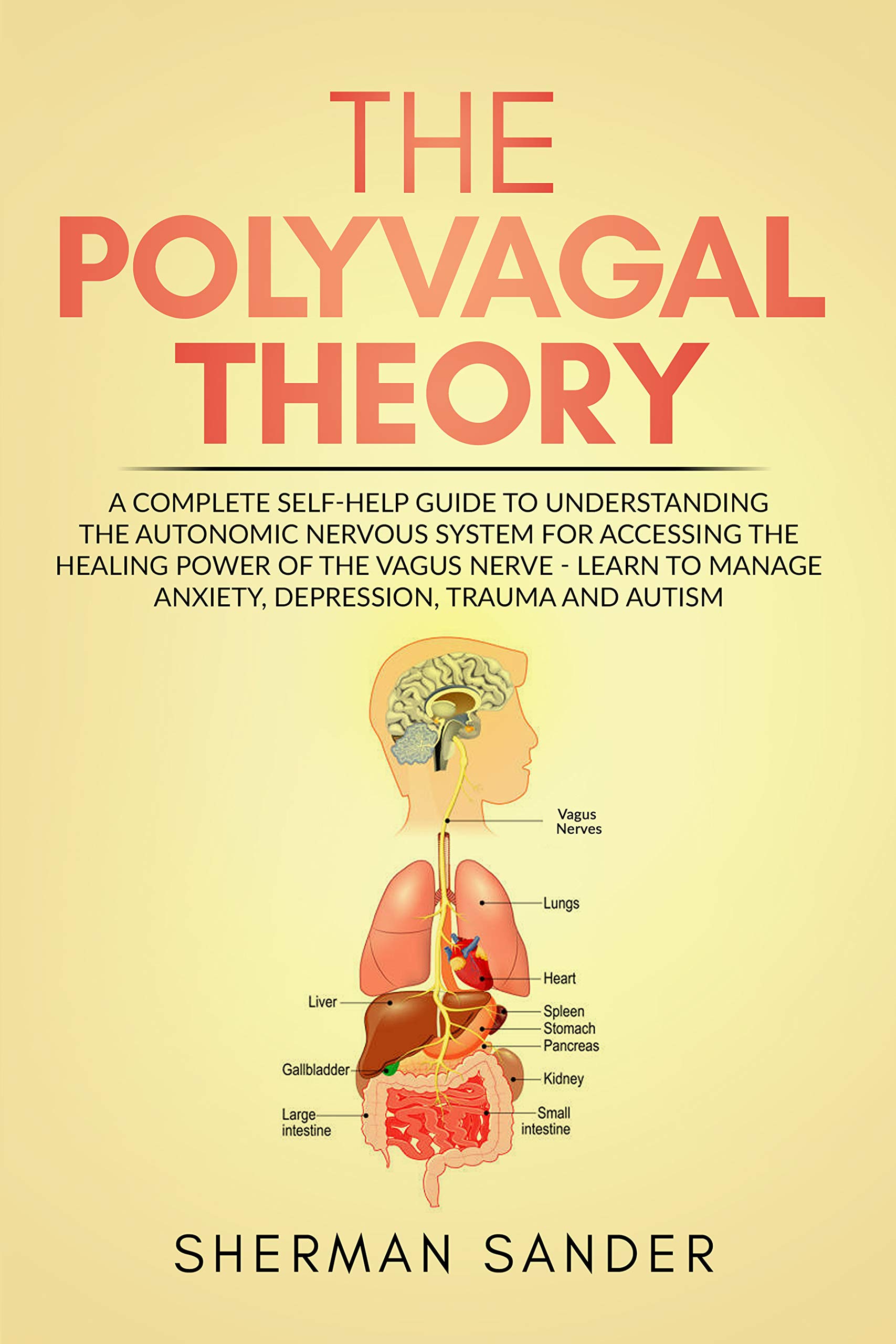 The Polyvagal Theory: A Complete Self-Help Guide to Understanding the Autonomic Nervous System for Accessing the Healing Power of the Vagus Nerve-Learn to Manage Anxiety, Depression,Trauma and Autism
