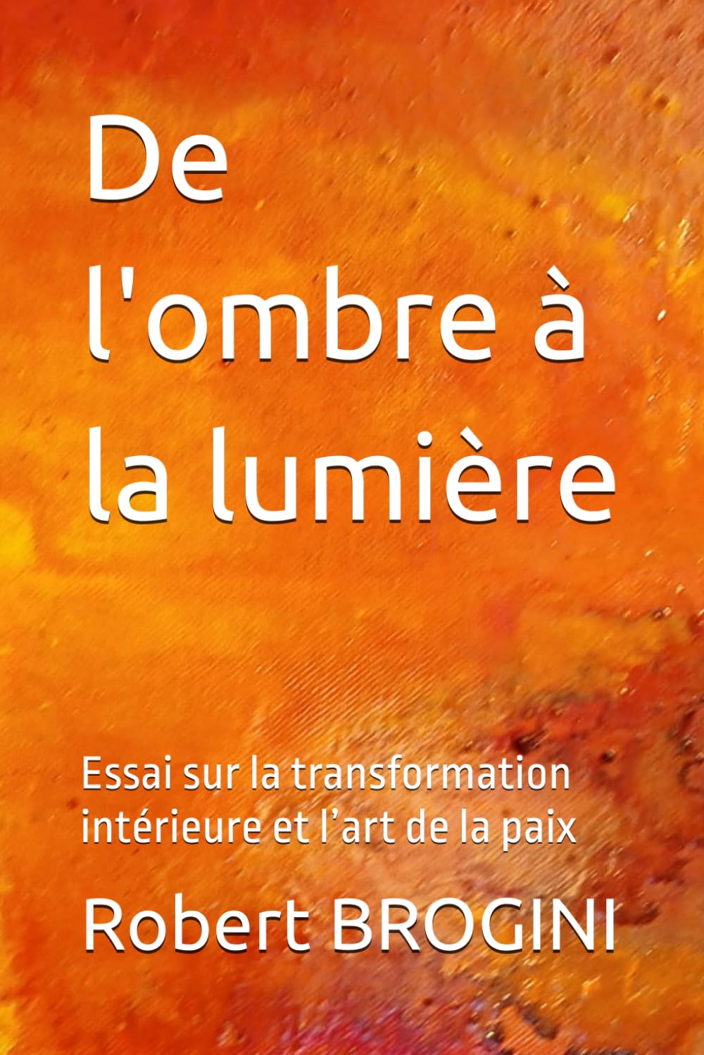 De l'ombre à la lumière: Essai sur la transformation intérieure et l’art de la paix