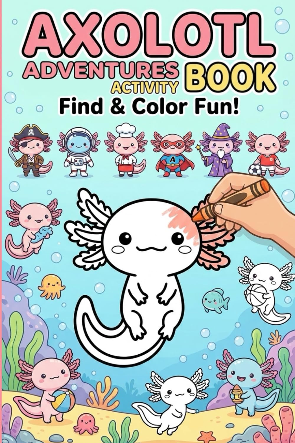 Axolotl Adventures Activity Book: A Fun Activity Book for Ages 4–8 with Spot the Differences, Find & Match, Hidden Objects, and Cute Axolotl Coloring Pages