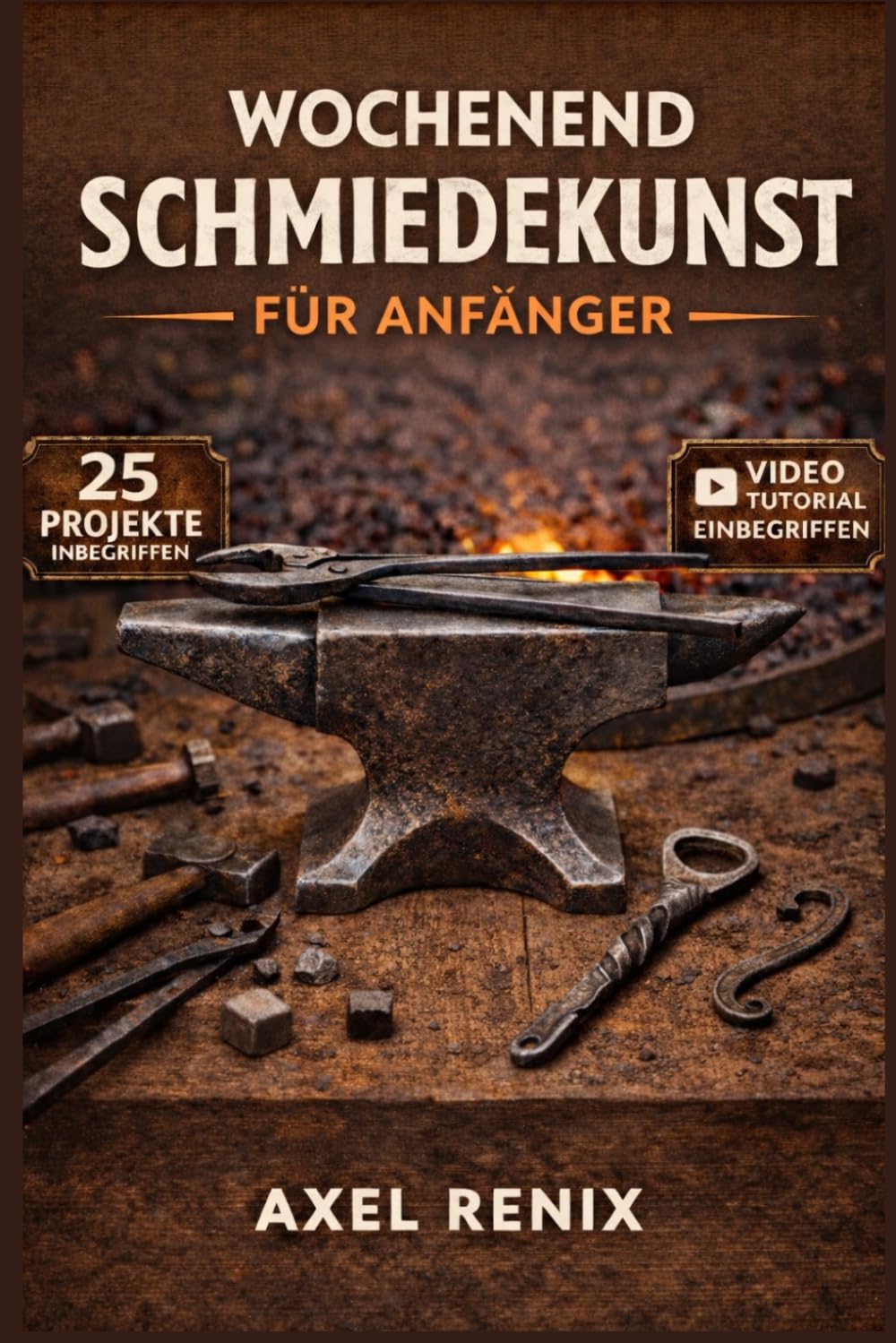 WOCHENEND- SCHMIEDEKUNST FÜR ANFÄNGER: Schritt-für-Schritt-Anleitung zu Schmiedeeinrichtung, Werkzeugen, Metalltechniken und ersten Projekten