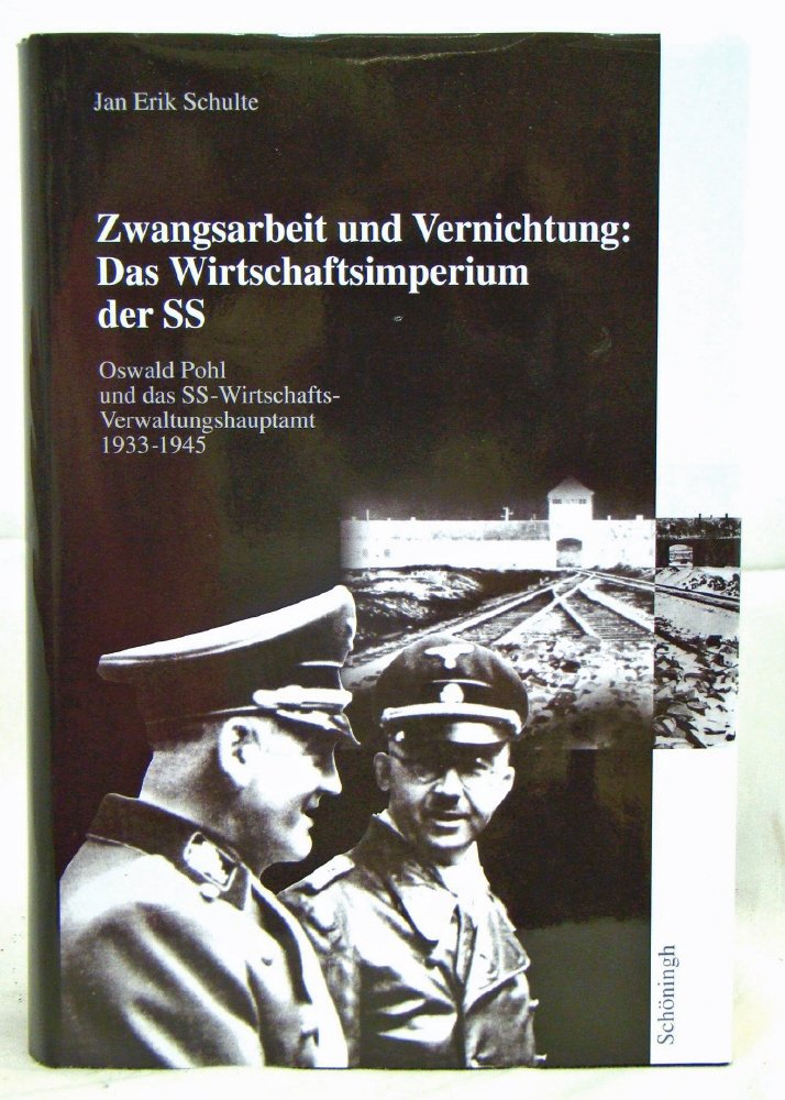 Zwangsarbeit und Vernichtung: Das Wirtschaftsimperium der SS: Oswald Pohl und das SS-Wirtschafts-Verwaltungshauptamt 1933-1945