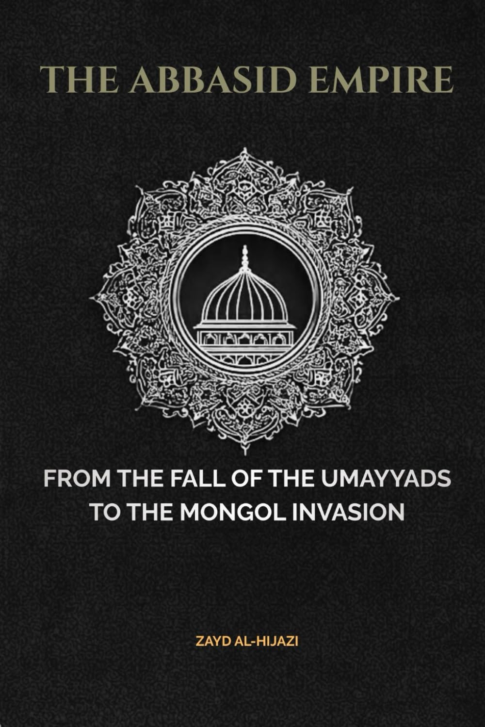 The Abbasid Empire: From The Fall Of The Umayyads To The Mongol Invasion (Early Islamic History Collection)