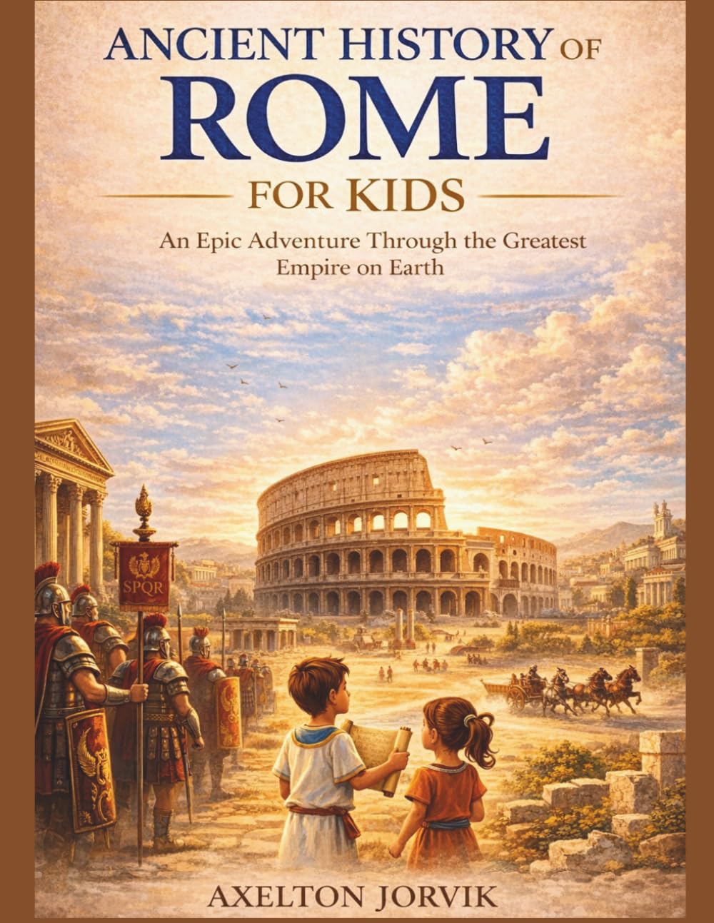 Ancient History of Rome for Kids: An Epic Adventure Through the Greatest Empire on Earth (Exploring History For Kids)