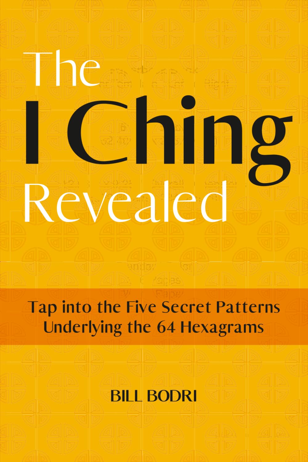 The I Ching Revealed: Tap Into the Five Secret Patterns Underlying the 64 Hexagrams