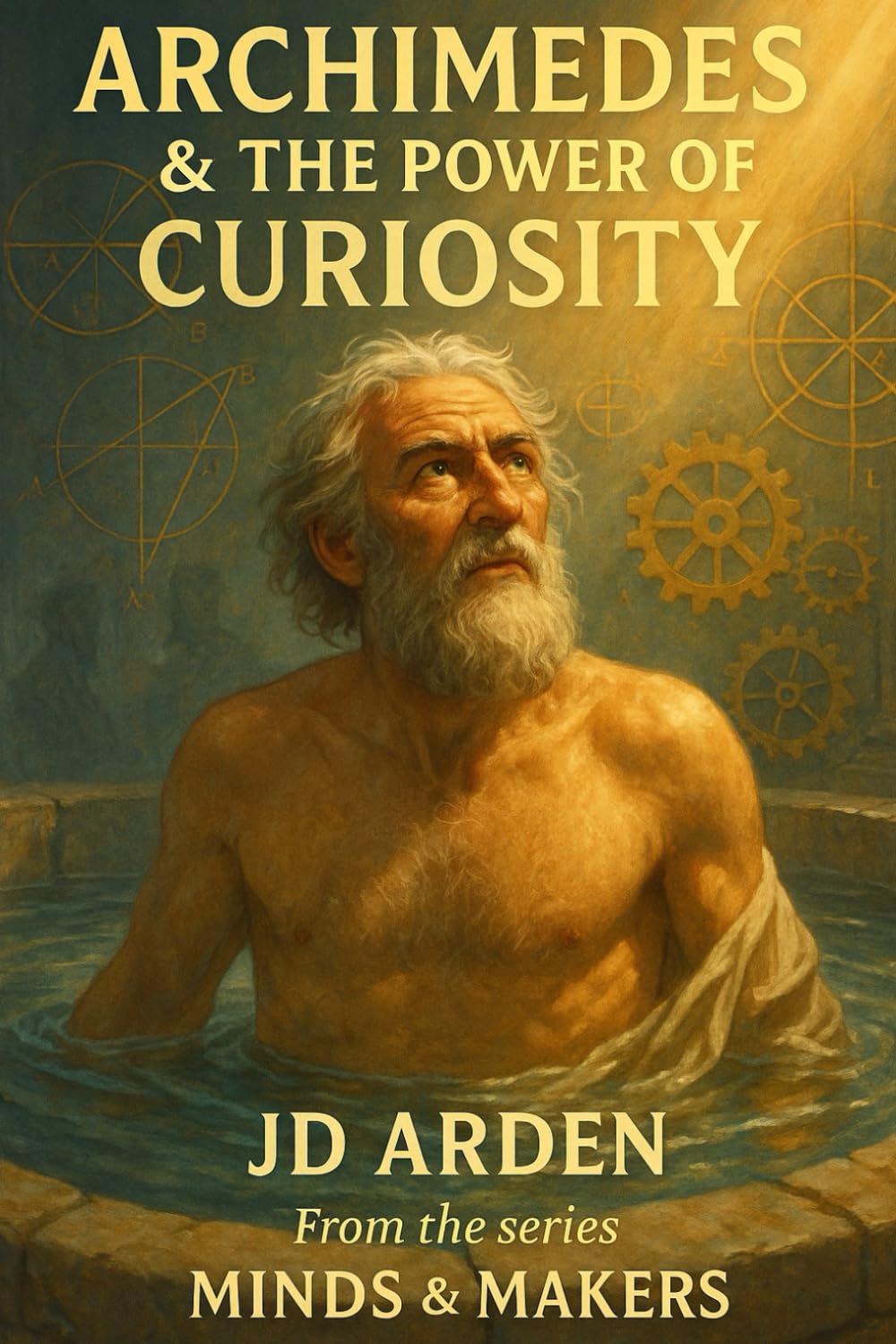 Archimedes: The Power of Curiosity (Minds & Makers: The Humans Behind the Breakthroughs)