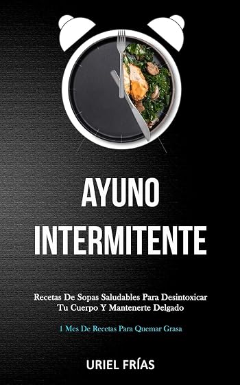Ayuno Intermitente: Recetas de sopas saludables para desintoxicar tu cuerpo y mantenerte delgado