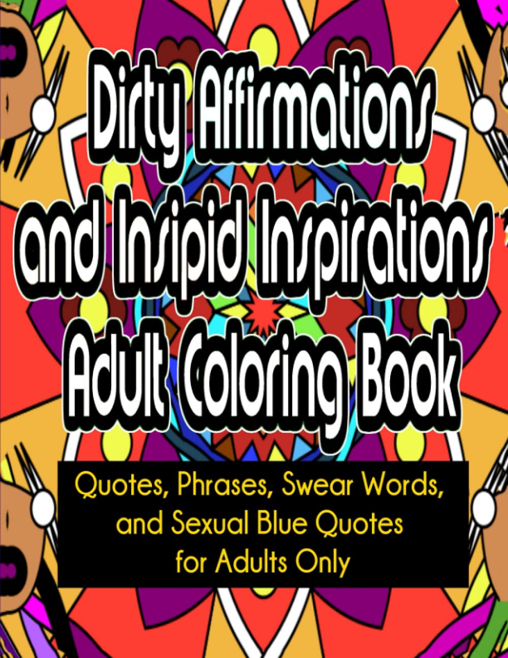Dirty Affirmations and Insipid Inspirations Adult Coloring Book: Quotes, Phrases, Swear Words, and Sexual Blue Quotes for Adults Only