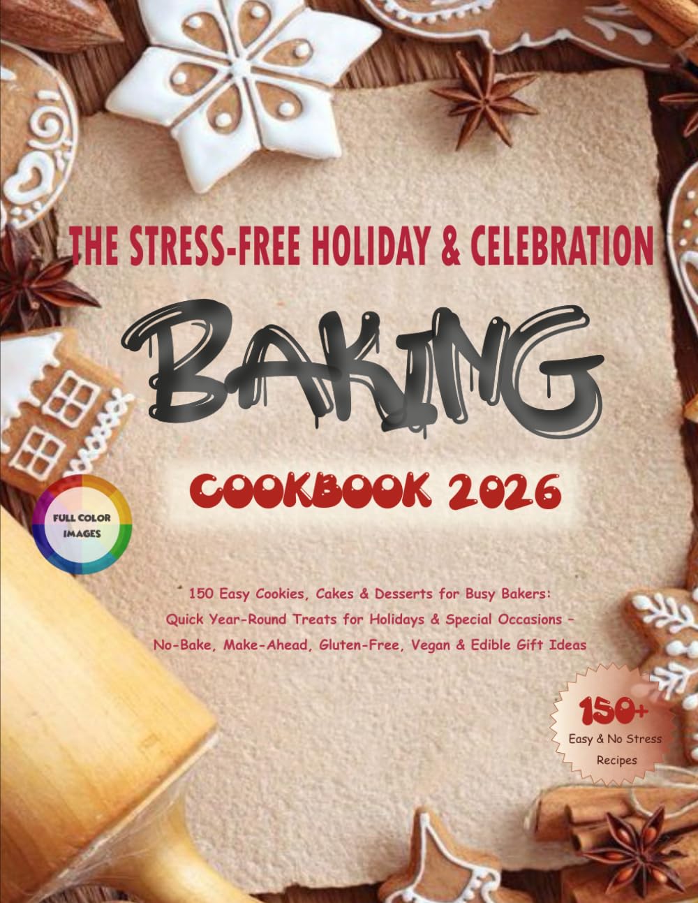 The Stress-Free Holiday & Celebration Baking Cookbook 2026: 150 Easy Cookies, Cakes & Desserts for Busy Bakers: Quick Year-Round Treats for Holidays & ... Gluten-Free, Vegan & Edible Gift Ideas