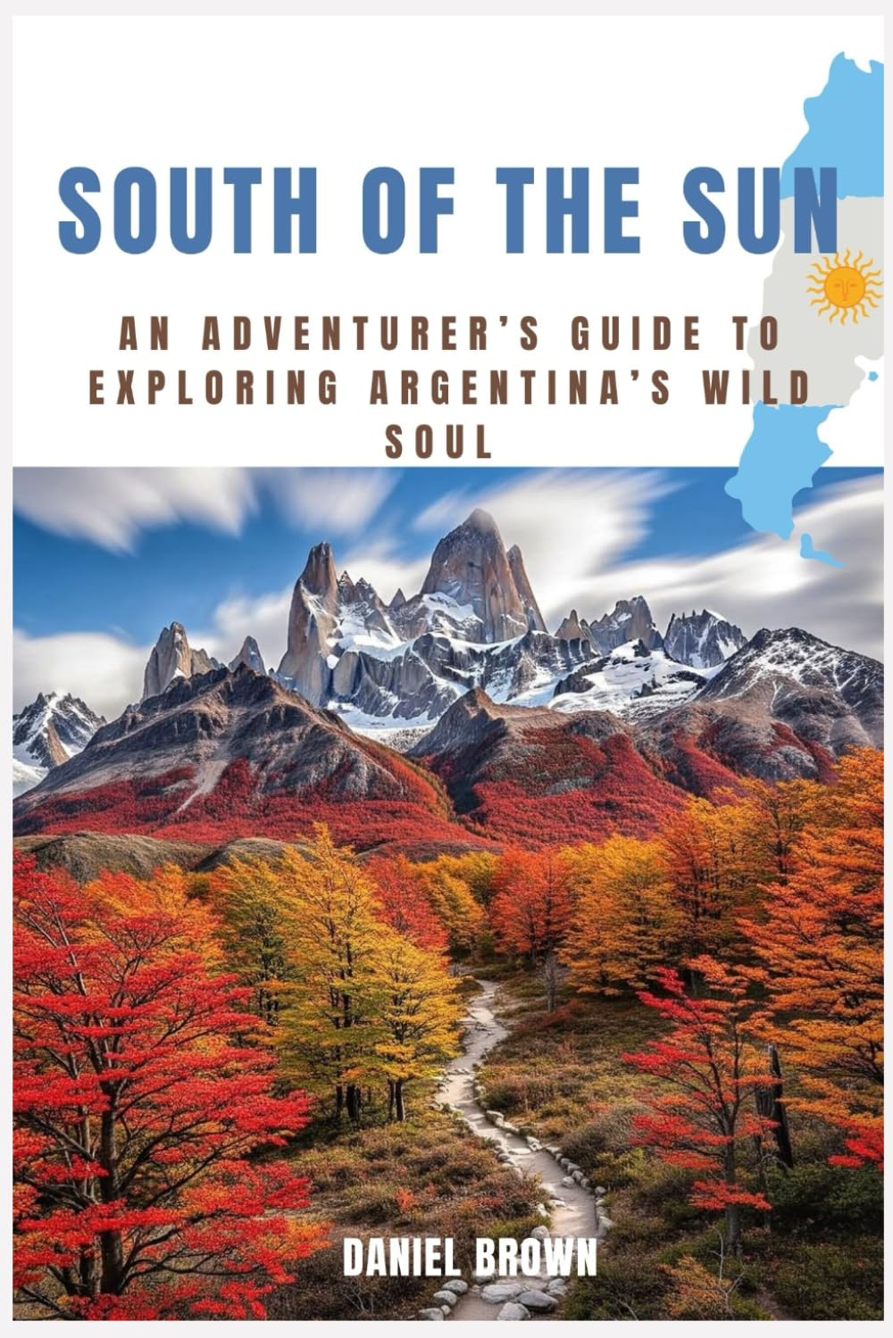 South of the Sun: An Adventurer’s Guide to Exploring Argentina’s Wild Soul