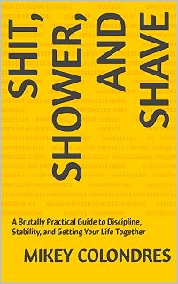SHIT, SHOWER, AND SHAVE: A Brutally Practical Guide to Discipline, Stability, and Getting Your Life Together