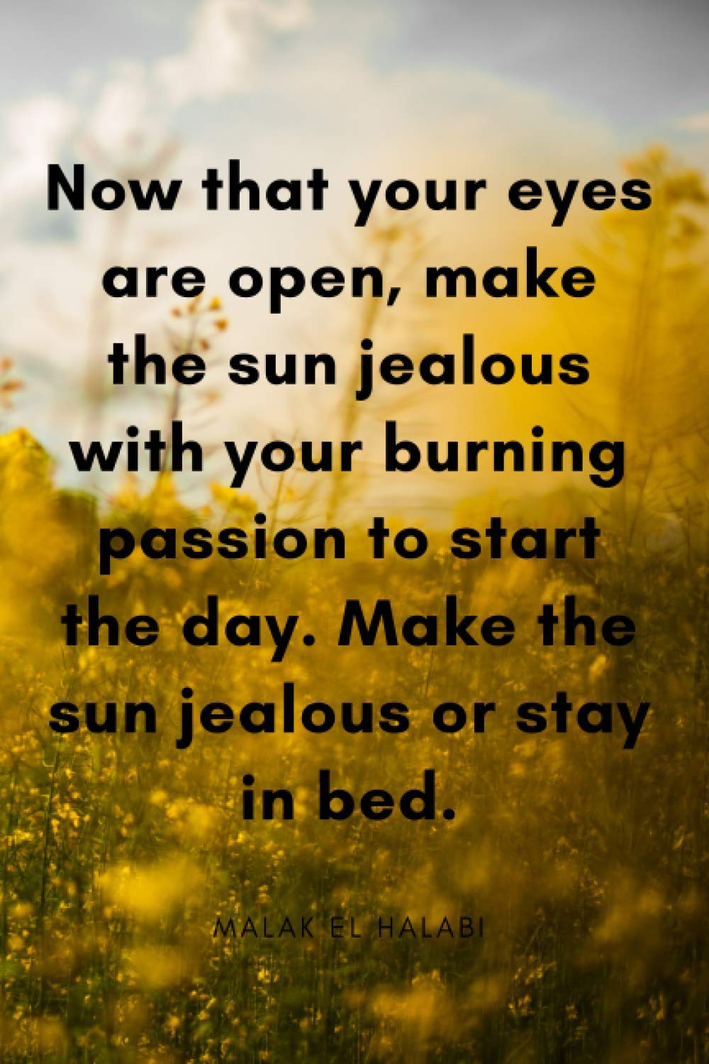 Now that your eyes are open, make the sun jealous with your  burning   passion  to start the day. Make the sun jealous or stay in bed.: Notebook ... desires or just to make a sketch - 110 blank