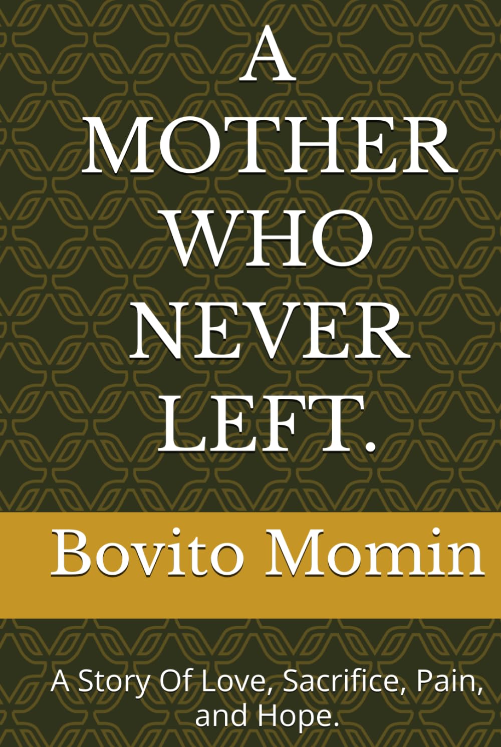 A MOTHER WHO NEVER LEFT.: A Story Of Love, Sacrifice, Pain, and Hope.