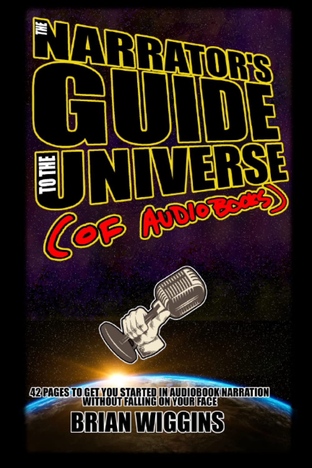 The Narrator's Guide to the Universe of Audiobooks: A 42-page guide to get you started in audiobook narration without falling on your face