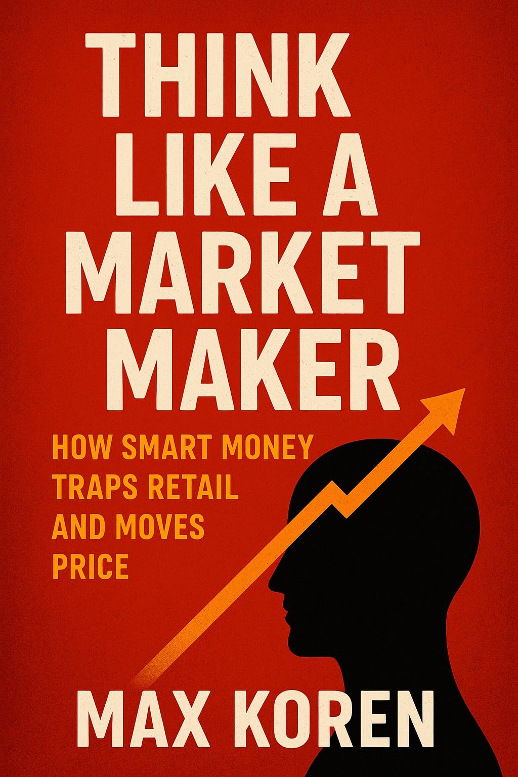 Think Like a Market Maker: How Smart Money Traps Retail and Moves Price (The Market Maker Mindset™ Series Book 1)