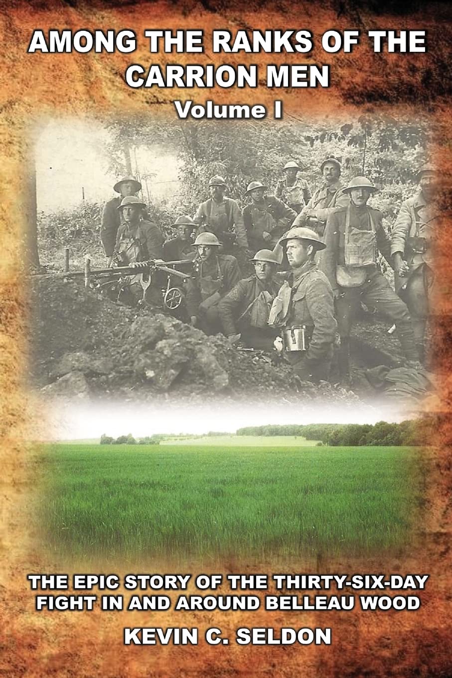 Among the Ranks of the Carrion Men: The Epic Story of the Thirty-Six-Day Fight in and Around Belleau Wood Volume I