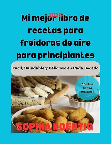 Mi Mejor Libro De Recetas Para Freidoras De Aire Para Principiantes  Facil, Saludable Y Delicioso En Cada Bocado (Spanish Edition)