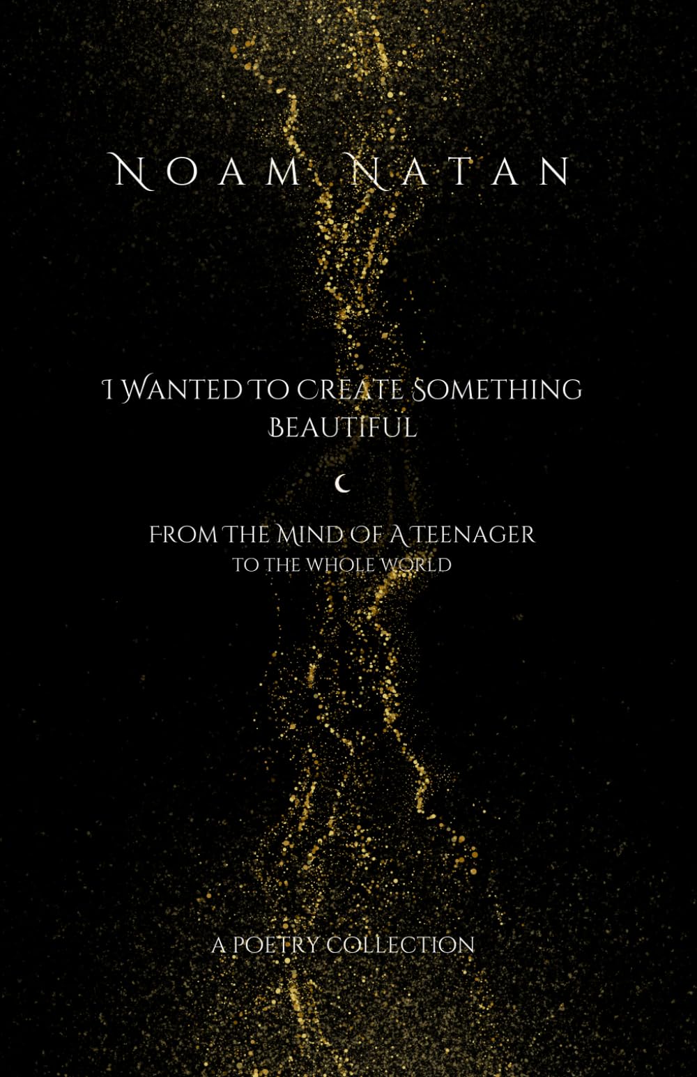 I Wanted to Create Something Beautiful: From the Mind of a Teenager to the Whole World