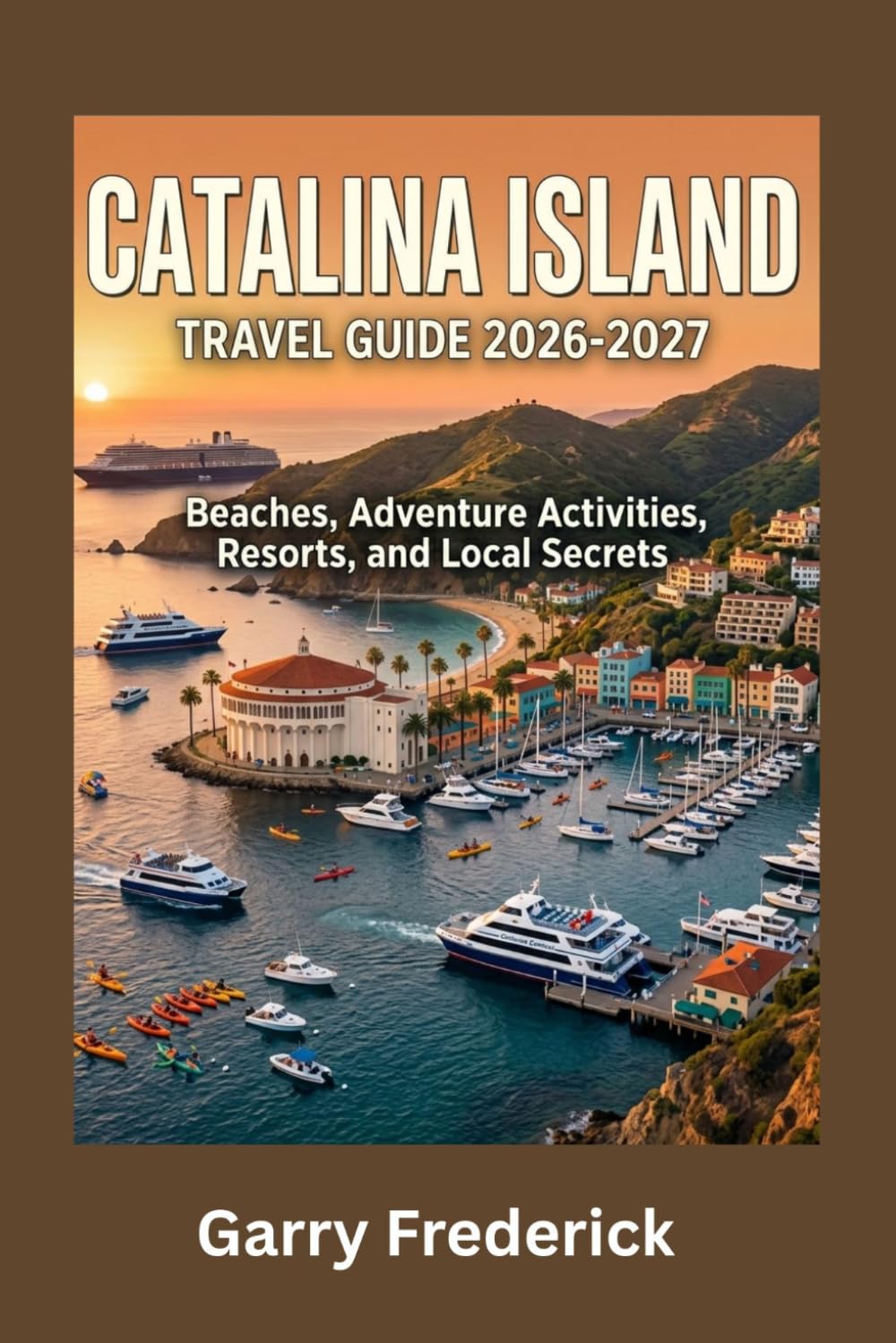 CATALINA ISLAND TRAVEL GUIDE 2026-2027: Beaches, Adventure Activities, Resorts, and Local Secrets