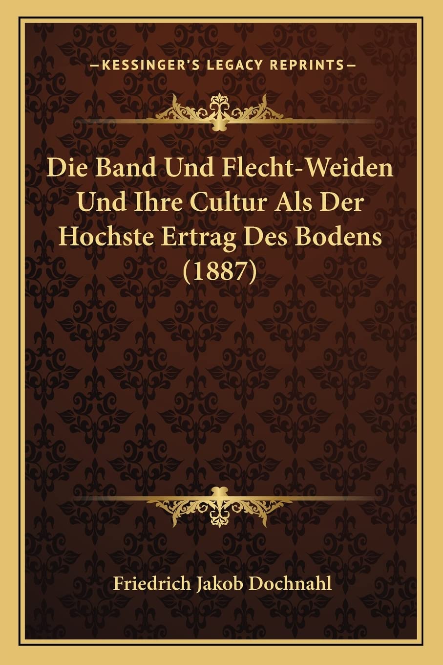 Die Band Und Flecht-Weiden Und Ihre Cultur Als Der Hochste Ertrag Des Bodens (1887)