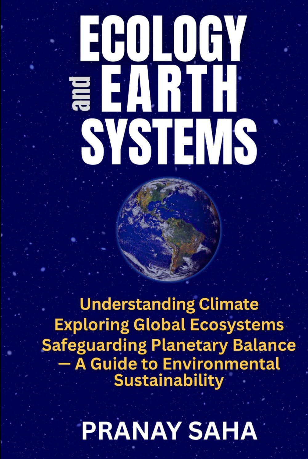 ECOLOGY AND EARTH SYSTEMS: Understanding Climate, Exploring Global Ecosystems, Safeguarding Planetary Balance —A Guide to Environmental Sustainability (Environmental Understanding)