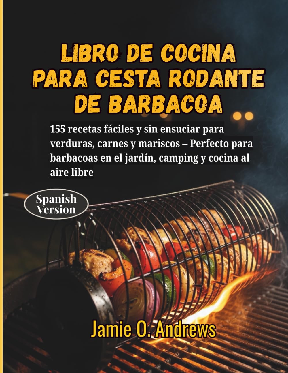Libro de cocina para cesta rodante de barbacoa: 155 recetas fáciles y sin ensuciar para verduras, carnes y mariscos – Perfecto para barbacoas en el jardín, camping y cocina al aire libre