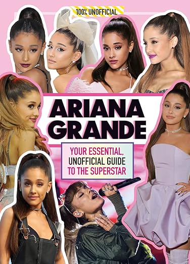Ariana Grande 100% Unofficial: Your essential, unofficial guide to the superstar