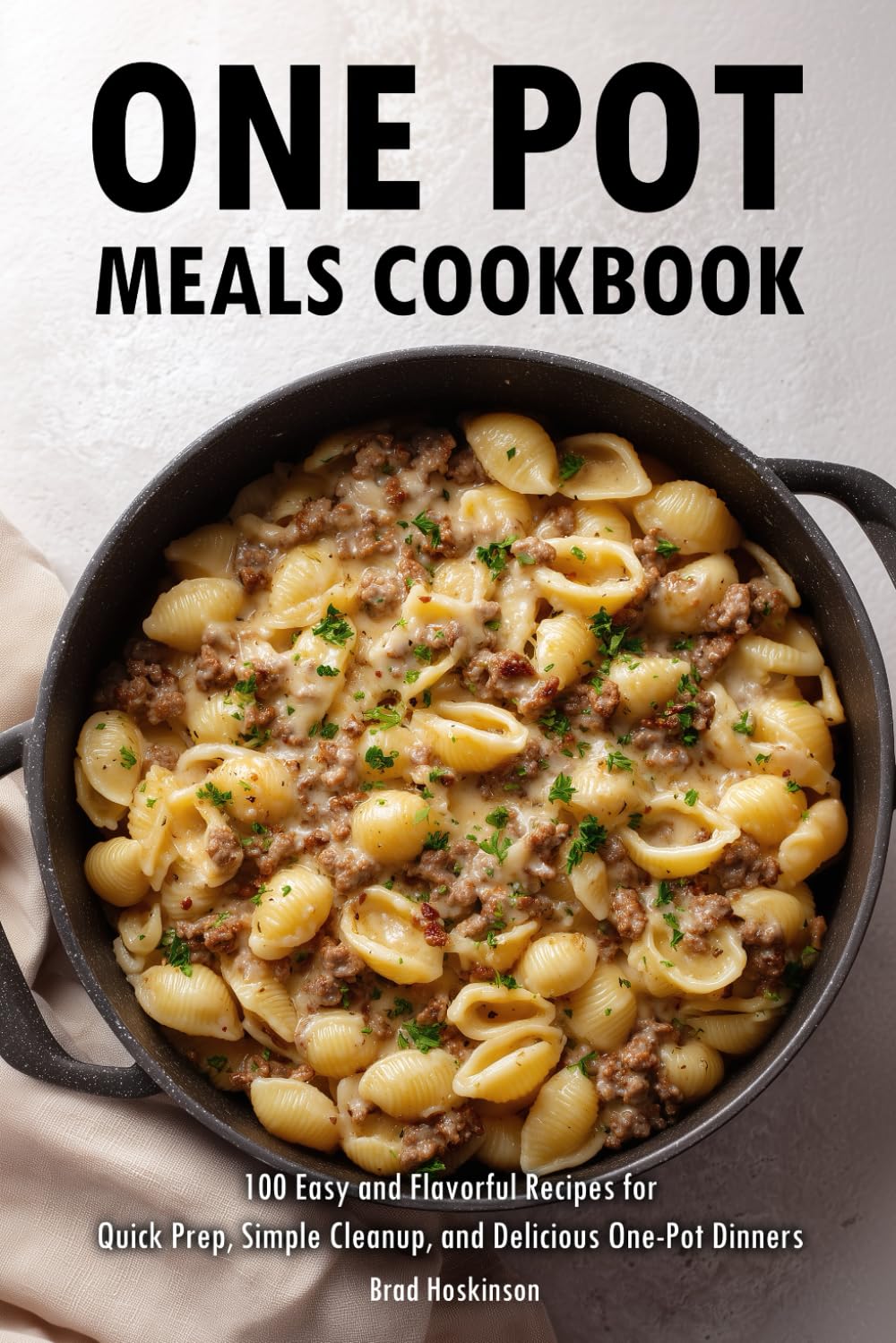One Pot Meals Cookbook: 100 Easy and Flavorful Recipes for Quick Prep, Simple Cleanup, and Delicious One-Pot Dinners